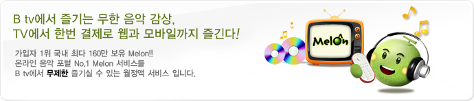 B tv에서 즐기는 무한 음악 감상, TV에서 한번 결제로 웹과 모바일까지 즐긴다! - 가입자 1위 국내 최다 160만 곡 보유 Melon!!온라인 음악 포털 No.1 Melon 서비스를 B tv에서 무제한 즐기실 수 있는 월정액 서비스 입니다.